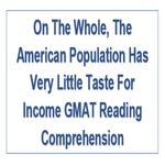 On The Whole The American Population Has Very Little Taste For Income GMAT Reading Comprehension